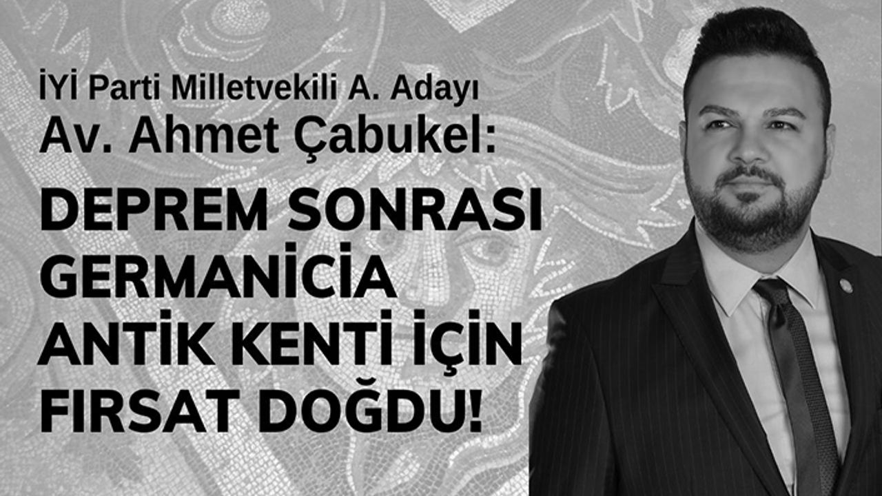Çabukel, “Deprem sonrası Germanicia Antik Kenti için fırsat doğdu”