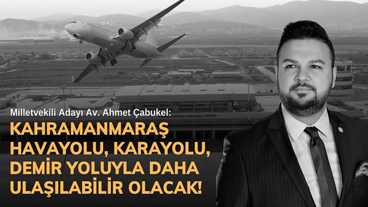 Çabukel, “Kahramanmaraş havayolu, karayolu, demir yoluyla daha ulaşılabilir olacak”