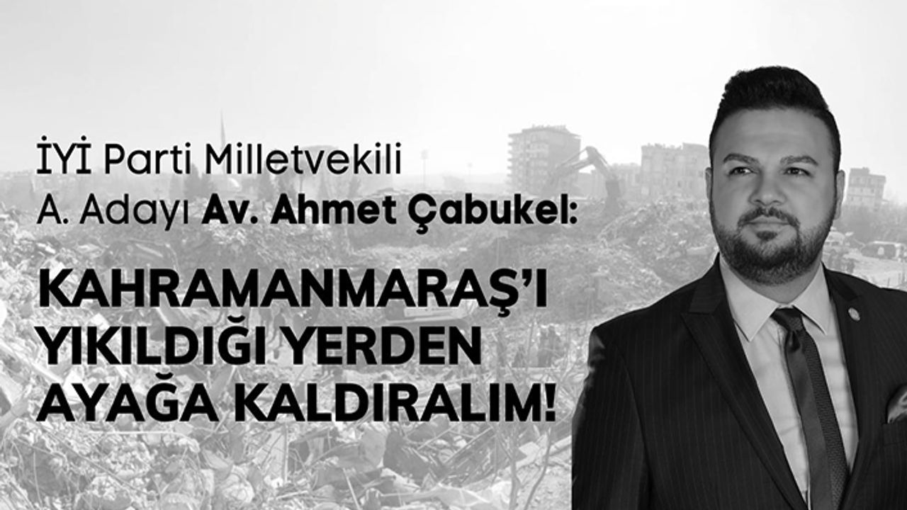Çabukel, “Kahramanmaraş’ı yıkıldığı yerden ayağa kaldıralım”