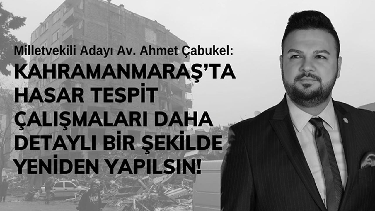Çabukel, “Kahramanmaraş’ta hasar tespit çalışmaları daha detaylı bir şekilde yeniden yapılsın”