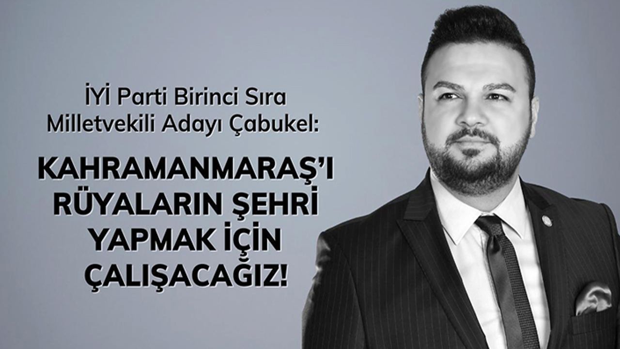 Milletvekili adayı Çabukel, “Kahramanmaraş’ı rüyaların şehri yapmak için çalışacağız”